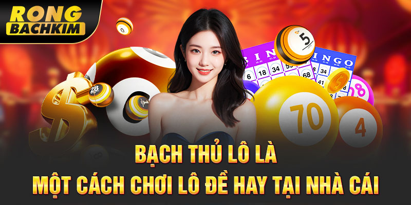 Bạch thủ lô là một cách chơi lô đề hay tại nhà cái