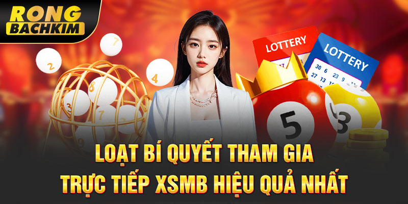 Loạt bí quyết tham gia trực tiếp XSMB hiệu quả nhất