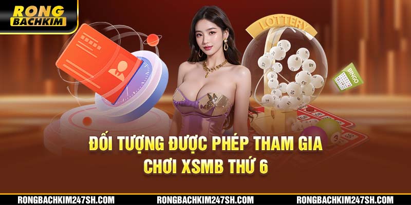 Đối tượng được phép tham gia chơi XSMB thứ 6