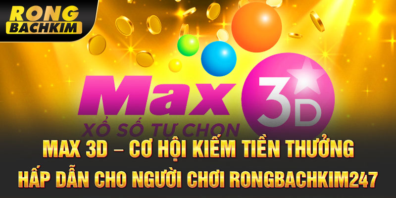 Max 3D – Cơ hội kiếm tiền thưởng hấp dẫn cho người chơi Rongbachkim