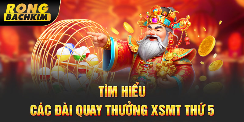 Tìm hiểu các đài quay thưởng XSMT thứ 5