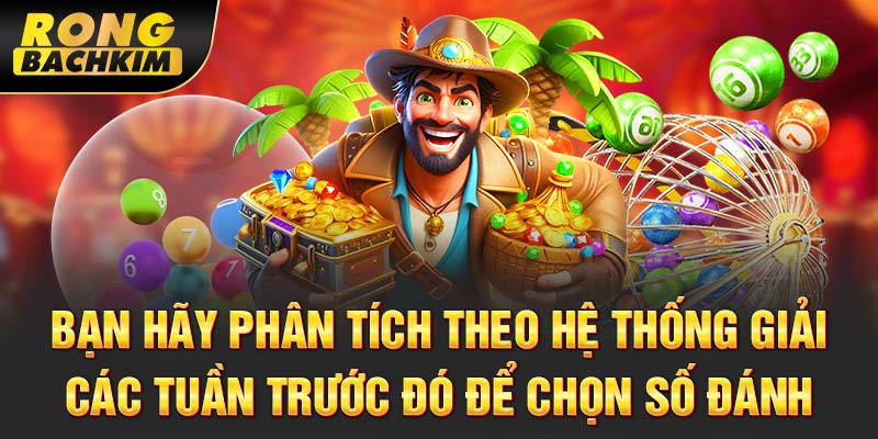 Bạn hãy phân tích theo hệ thống giải các tuần trước đó để chọn số đánh