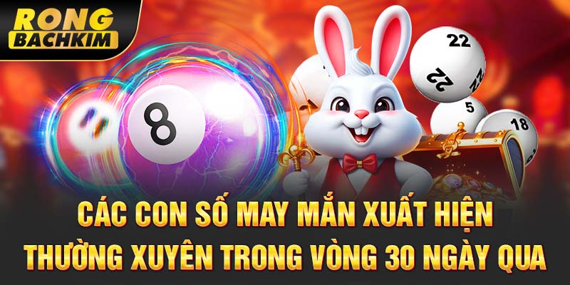 Các con số may mắn xuất hiện thường xuyên trong vòng 30 ngày qua