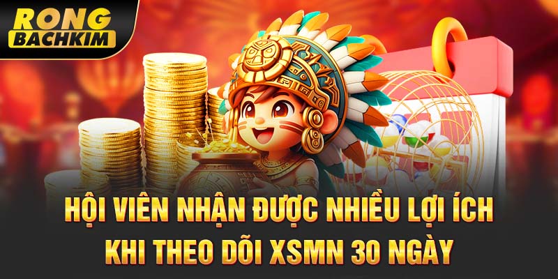 Hội viên nhận được nhiều lợi ích khi theo dõi XSMN 30 ngày