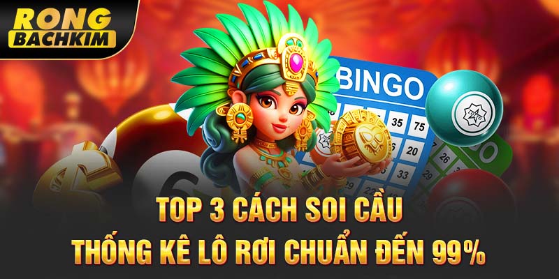 Top 3 cách soi cầu thống kê lô rơi chuẩn đến 99%