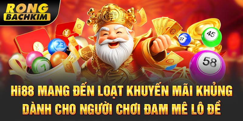 Hi88 mang đến loạt khuyến mãi khủng dành cho người chơi đam mê lô đề