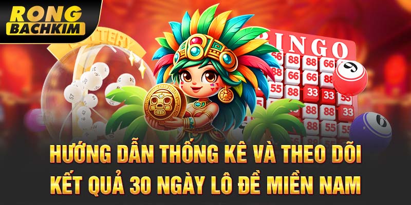 Hướng dẫn thống kê và theo dõi kết quả 30 ngày lô đề miền Nam