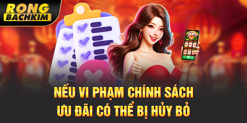 Nếu vi phạm chính sách, ưu đãi có thể bị hủy bỏ