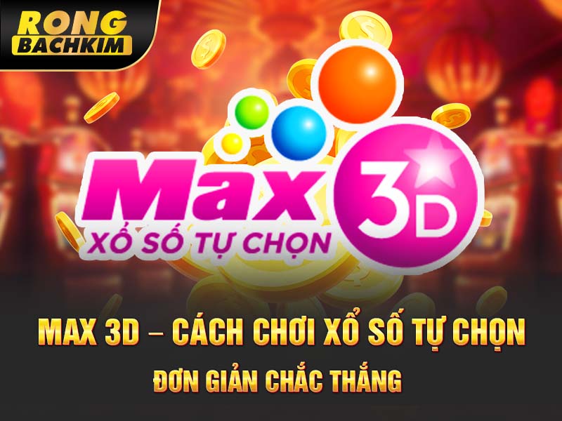 Max 3D – Cách Chơi Xổ Số Tự Chọn Đơn Giản Chắc Thắng