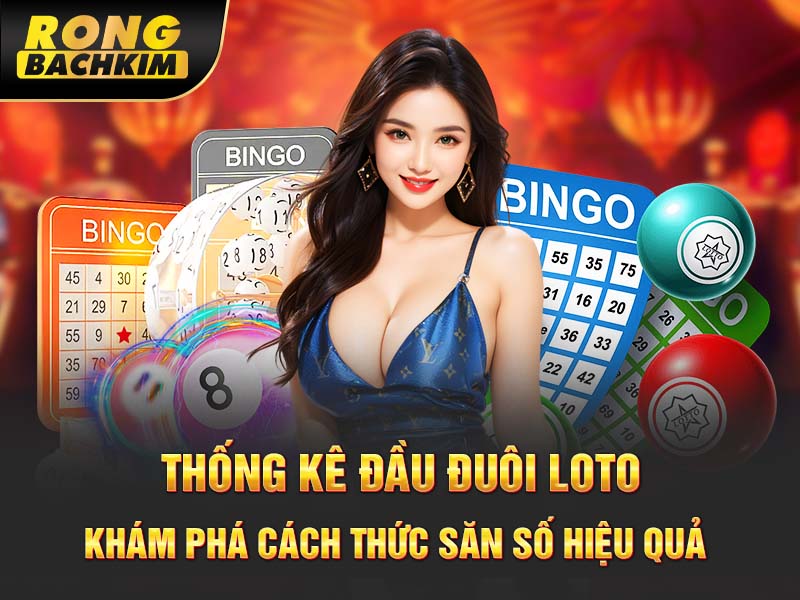 Thống Kê Đầu Đuôi Loto – Khám Phá Cách Thức Săn Số Hiệu Quả