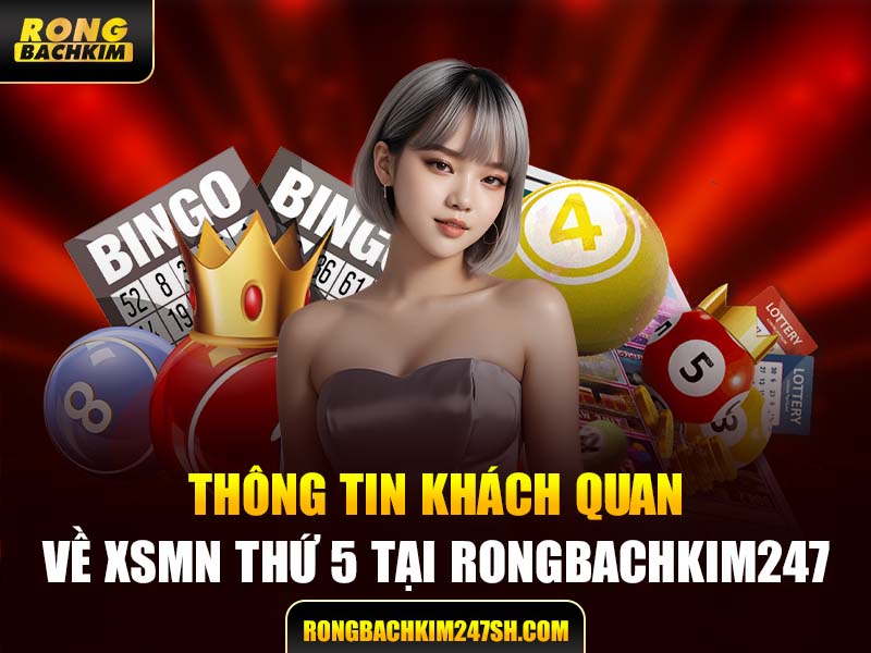 Thông Tin Khách Quan Về XSMN thứ 5 Tại Rongbachkim 247