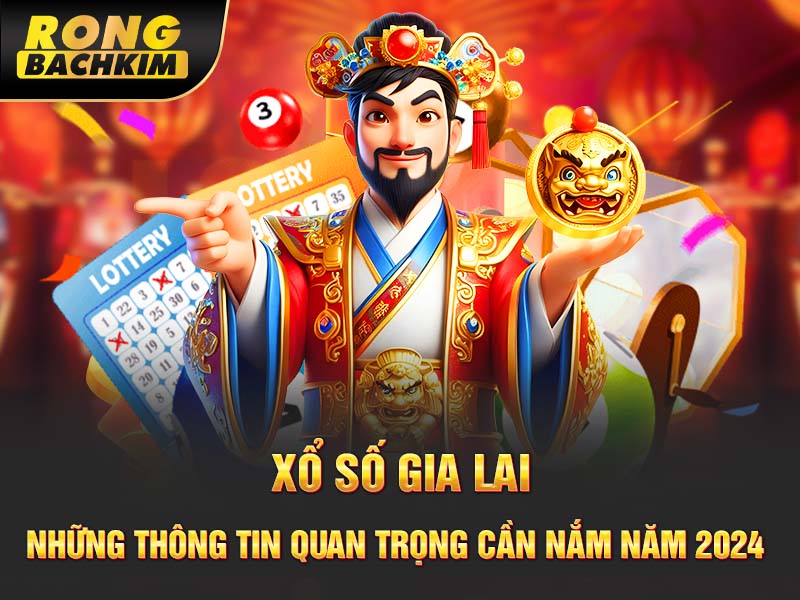 Xổ Số Gia Lai – Những Thông Tin Quan Trọng Cần Nắm Năm 2024