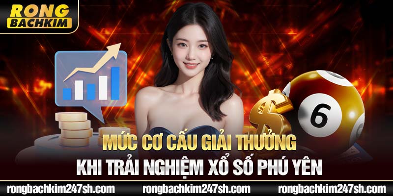  Mức cơ cấu giải thưởng khi trải nghiệm xổ số Phú Yên