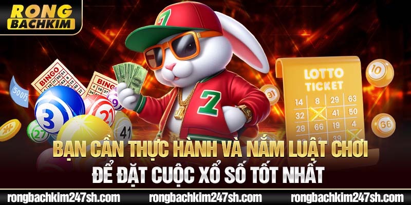 Bạn cần thực hành và nắm luật chơi để đặt cuộc xổ số tốt nhất