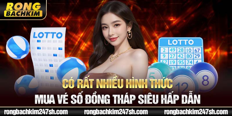 Có rất nhiều hình thức mua vé số Đồng Tháp siêu hấp dẫn