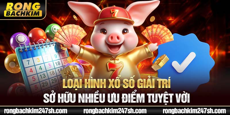 Loại hình xổ số giải trí sở hữu nhiều ưu điểm tuyệt vời