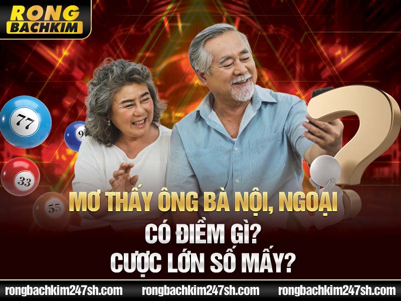 Mơ Thấy Ông Bà Nội, Ngoại Có Điềm Gì? Cược Lớn Số Mấy?