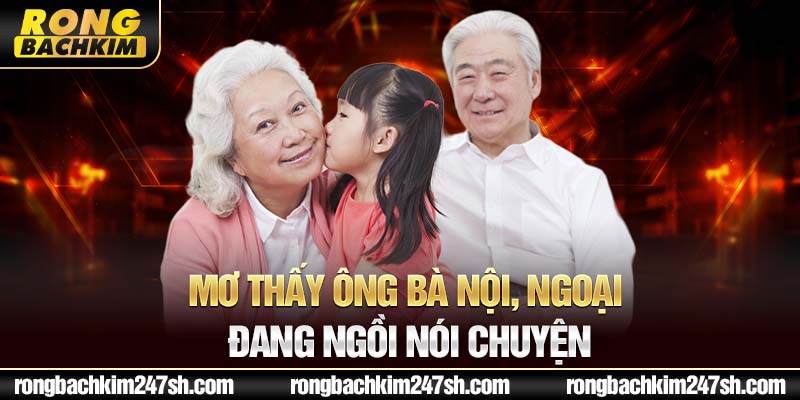  Mơ thấy ông bà nội, ngoại đang ngồi nói chuyện