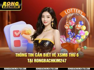 Thông Tin Cần Biết Về XSMB Thứ 6 Tại Rongbachkim 247