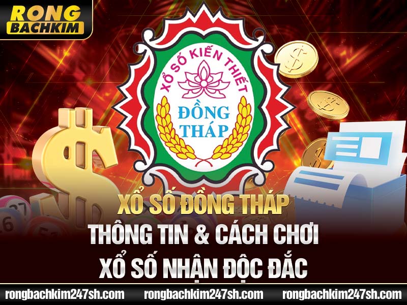 Xổ số Đồng Tháp – Thông tin & Cách chơi xổ số nhận độc đắc