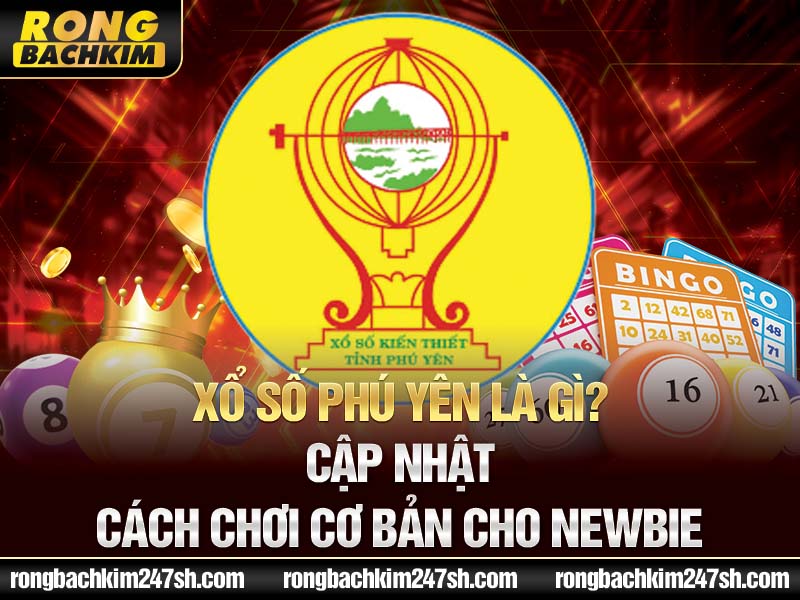 Xổ số Phú Yên là gì? Cập nhật cách chơi cơ bản cho newbie