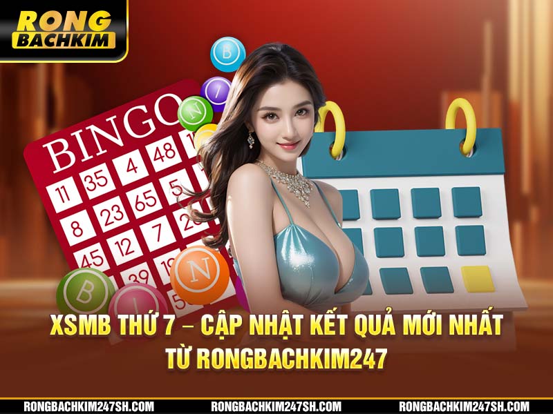 XSMB Thứ 7 – Cập Nhật Kết Quả Mới Nhất Từ Rongbachkim 247